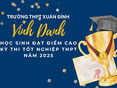 TRƯỜNG THPT XUÂN ĐỈNH VINH DANH CÁC HỌC SINH ĐẠT ĐIỂM CAO Ở CÁC MÔN THI - KỲ THI TỐT NGHIỆP THPT NĂM 2025
